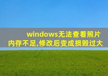 windows无法查看照片 内存不足,修改后变成损毁过大